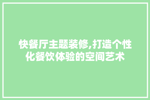 快餐厅主题装修,打造个性化餐饮体验的空间艺术 快餐厅主题装修,打造个性化餐饮体验的空间艺术 MI家设计指南