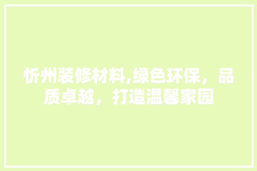 忻州装修材料,绿色环保，品质卓越，打造温馨家园 忻州装修材料,绿色环保，品质卓越，打造温馨家园 MI家装修攻略