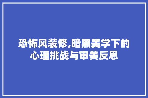 恐怖风装修,暗黑美学下的心理挑战与审美反思 MI家设计指南 恐怖风装修,暗黑美学下的心理挑战与审美反思 恐怖风装修,暗黑美学下的心理挑战与审美反思 MI家设计指南