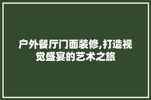 户外餐厅门面装修,打造视觉盛宴的艺术之旅 户外餐厅门面装修,打造视觉盛宴的艺术之旅 MI家设计指南