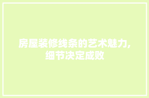 房屋装修线条的艺术魅力,细节决定成败