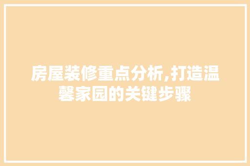 房屋装修重点分析,打造温馨家园的关键步骤(房屋装修重点分析,打造温馨家园的关键步骤是)