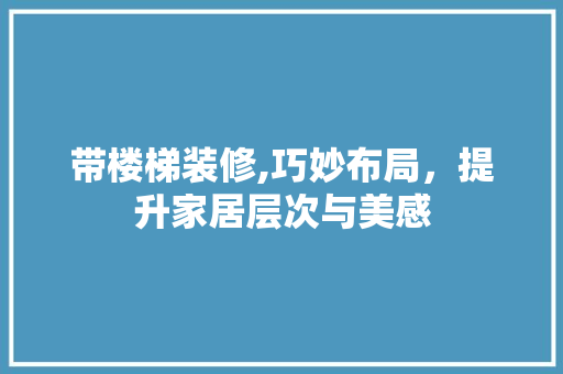 带楼梯装修,巧妙布局，提升家居层次与美感 带楼梯装修,巧妙布局，提升家居层次与美感 MI家设计指南