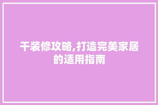 干装修攻略,打造完美家居的适用指南 干装修攻略,打造完美家居的适用指南 MI家装修攻略