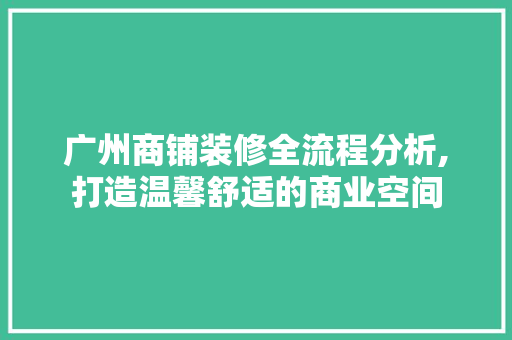 广州商铺装修全流程分析,打造温馨舒适的商业空间 广州商铺装修全流程分析,打造温馨舒适的商业空间 MI家设计指南
