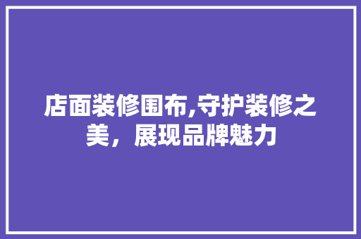 店面装修围布,守护装修之美，展现品牌魅力 店面装修围布,守护装修之美，展现品牌魅力 MI家设计百科