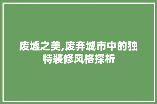 废墟之美,废弃城市中的独特装修风格探析 废墟之美,废弃城市中的独特装修风格探析 MI家设计百科