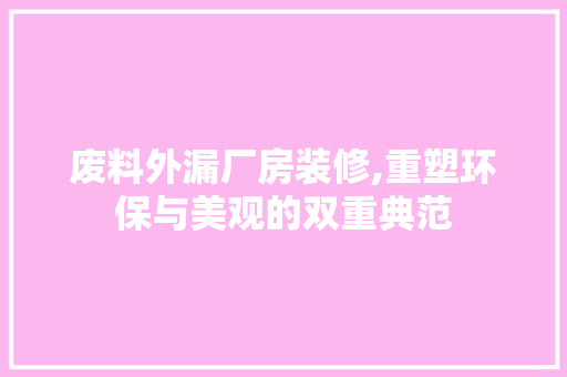 废料外漏厂房装修,重塑环保与美观的双重典范 废料外漏厂房装修,重塑环保与美观的双重典范 MI家设计指南