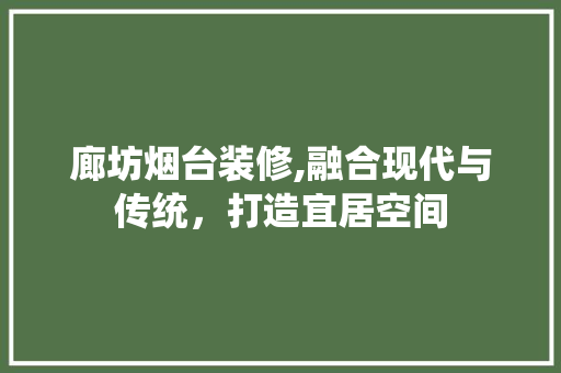 廊坊烟台装修,融合现代与传统，打造宜居空间