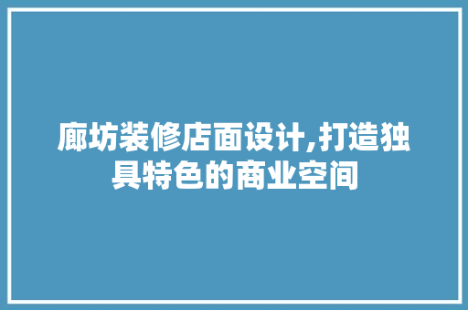 廊坊装修店面设计,打造独具特色的商业空间 廊坊装修店面设计,打造独具特色的商业空间 MI家公司推荐