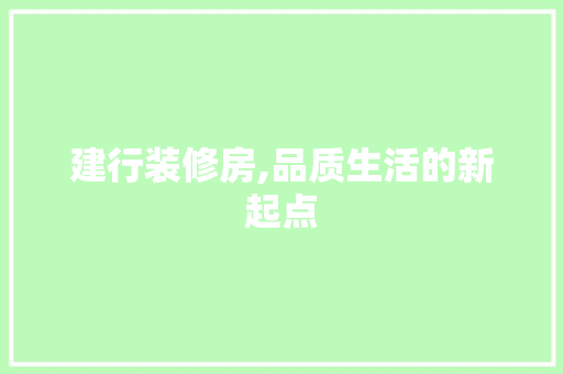 建行装修房,品质生活的新起点(建行装修效果图)