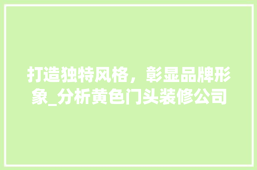 打造独特风格，彰显品牌形象_分析黄色门头装修公司的魅力 打造独特风格，彰显品牌形象_分析黄色门头装修公司的魅力 MI家设计百科