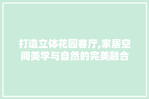 打造立体花园客厅,家居空间美学与自然的完美融合 打造立体花园客厅,家居空间美学与自然的完美融合 MI家公司推荐