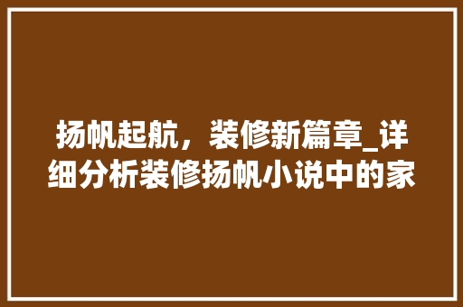 扬帆起航，装修新篇章_详细分析装修扬帆小说中的家居美学