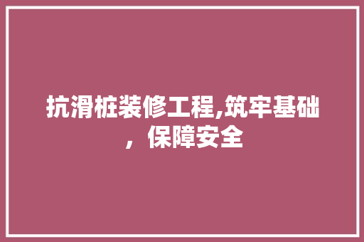 抗滑桩装修工程,筑牢基础，保障安全 抗滑桩装修工程,筑牢基础，保障安全 MI家公司推荐