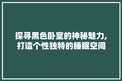探寻黑色卧室的神秘魅力,打造个性独特的睡眠空间
