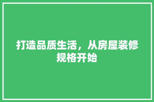 打造品质生活，从房屋装修规格开始