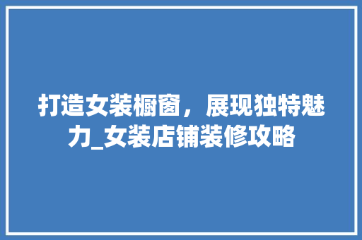 打造女装橱窗，展现独特魅力_女装店铺装修攻略 打造女装橱窗，展现独特魅力_女装店铺装修攻略 MI家装修攻略