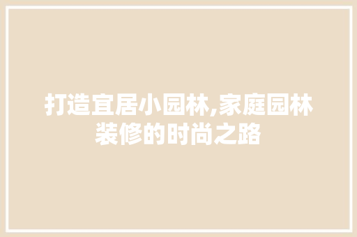 打造宜居小园林,家庭园林装修的时尚之路
