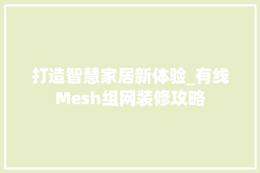 打造智慧家居新体验_有线Mesh组网装修攻略 打造智慧家居新体验_有线Mesh组网装修攻略 MI家装修经验