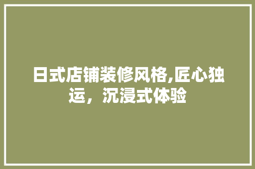 日式店铺装修风格,匠心独运，沉浸式体验 日式店铺装修风格,匠心独运，沉浸式体验 MI家公司推荐