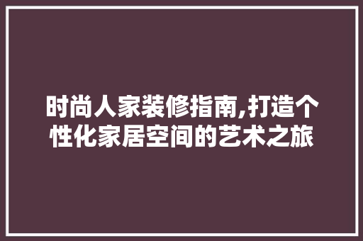 时尚人家装修指南,打造个性化家居空间的艺术之旅 时尚人家装修指南,打造个性化家居空间的艺术之旅 MI家设计百科