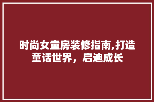 时尚女童房装修指南,打造童话世界，启迪成长 时尚女童房装修指南,打造童话世界，启迪成长 MI家设计百科