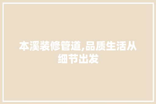 本溪装修管道,品质生活从细节出发 本溪装修管道,品质生活从细节出发 MI家设计指南