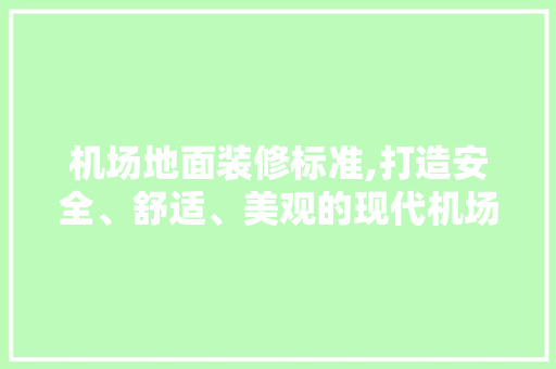 机场地面装修标准,打造安全、舒适、美观的现代机场空间 机场地面装修标准,打造安全、舒适、美观的现代机场空间 MI家公司推荐