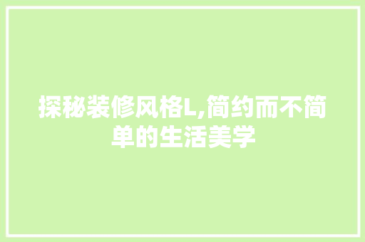 探秘装修风格L,简约而不简单的生活美学 探秘装修风格L,简约而不简单的生活美学 MI家设计指南