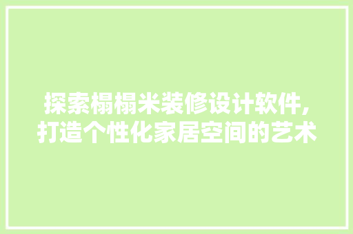 探索榻榻米装修设计软件,打造个性化家居空间的艺术之旅 探索榻榻米装修设计软件,打造个性化家居空间的艺术之旅 MI家设计百科