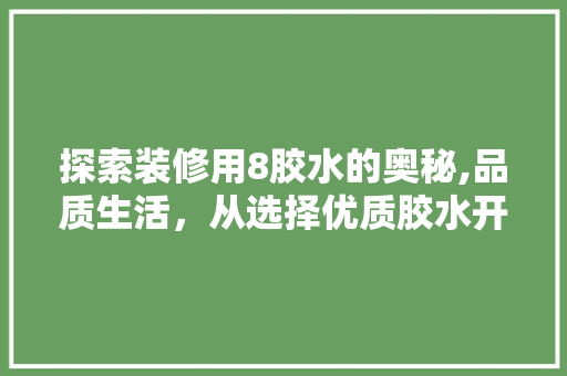 探索装修用8胶水的奥秘,品质生活，从选择优质胶水开始 探索装修用8胶水的奥秘,品质生活，从选择优质胶水开始 MI家公司推荐