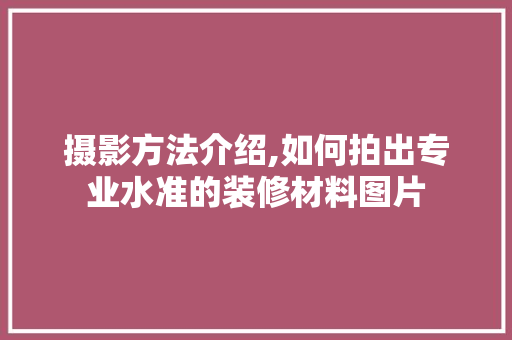 摄影方法介绍,如何拍出专业水准的装修材料图片