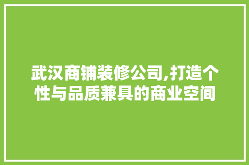 武汉商铺装修公司,打造个性与品质兼具的商业空间 武汉商铺装修公司,打造个性与品质兼具的商业空间 MI家装修经验