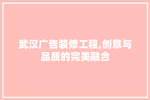 武汉广告装修工程,创意与品质的完美融合