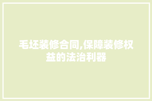 毛坯装修合同,保障装修权益的法治利器 毛坯装修合同,保障装修权益的法治利器 MI家装修经验