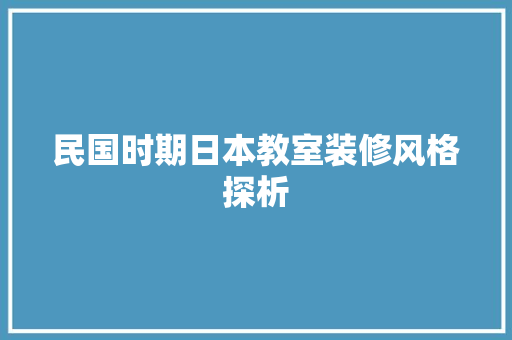 民国时期日本教室装修风格探析