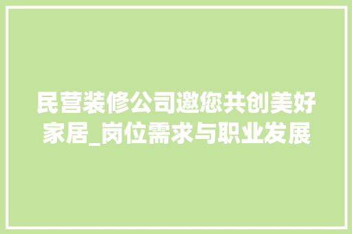 民营装修公司邀您共创美好家居_岗位需求与职业发展 民营装修公司邀您共创美好家居_岗位需求与职业发展 MI家装修经验