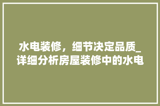 水电装修，细节决定品质_详细分析房屋装修中的水电布局之路 水电装修，细节决定品质_详细分析房屋装修中的水电布局之路 MI家设计百科