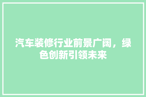 汽车装修行业前景广阔，绿色创新引领未来