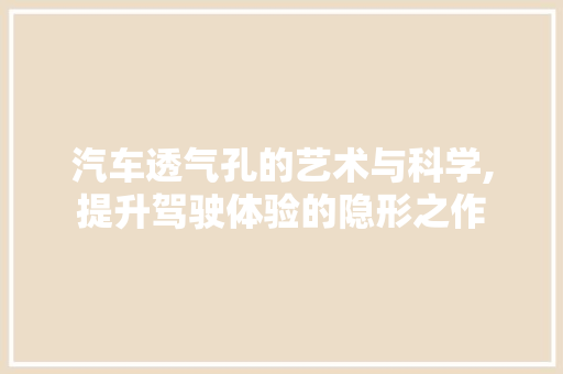 汽车透气孔的艺术与科学,提升驾驶体验的隐形之作 MI家公司推荐 汽车透气孔的艺术与科学,提升驾驶体验的隐形之作 汽车透气孔的艺术与科学,提升驾驶体验的隐形之作 MI家公司推荐