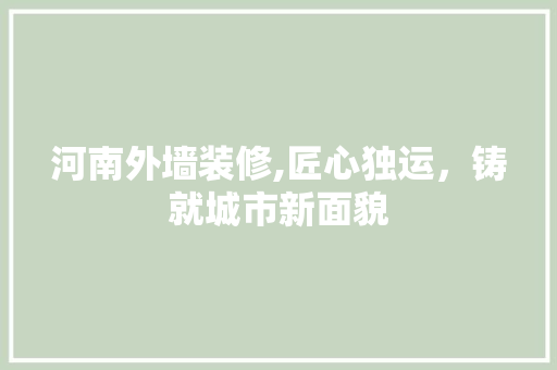 河南外墙装修,匠心独运,铸就城市新面貌 MI家设计百科 河南外墙装修,匠心独运,铸就城市新面貌 河南外墙装修,匠心独运,铸就城市新面貌 MI家设计百科