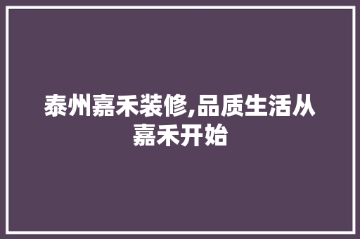 泰州嘉禾装修,品质生活从嘉禾开始 泰州嘉禾装修,品质生活从嘉禾开始 MI家公司推荐