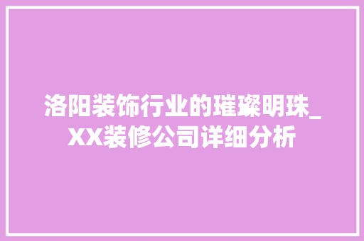 洛阳装饰行业的璀璨明珠_XX装修公司详细分析 洛阳装饰行业的璀璨明珠_XX装修公司详细分析 MI家公司推荐