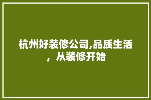 杭州好装修公司,品质生活，从装修开始 杭州好装修公司,品质生活，从装修开始 MI家设计指南