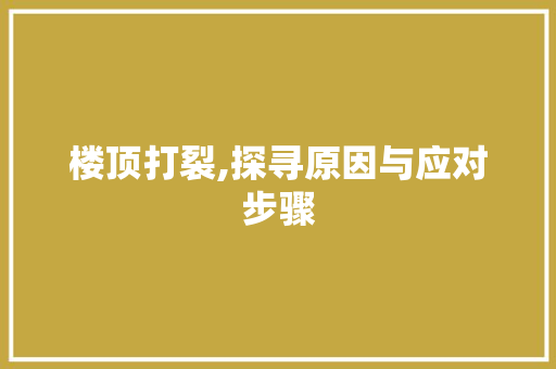 楼顶打裂,探寻原因与应对步骤 楼顶打裂,探寻原因与应对步骤 MI家设计指南