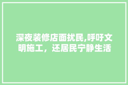 深夜装修店面扰民,呼吁文明施工，还居民宁静生活
