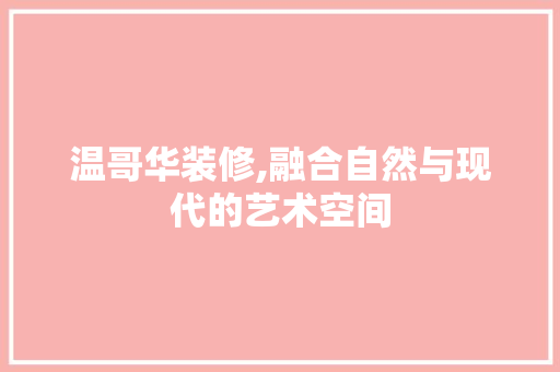 温哥华装修,融合自然与现代的艺术空间 温哥华装修,融合自然与现代的艺术空间 MI家公司推荐