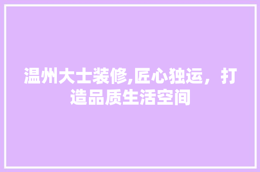 温州大士装修,匠心独运，打造品质生活空间 温州大士装修,匠心独运，打造品质生活空间 MI家装修经验