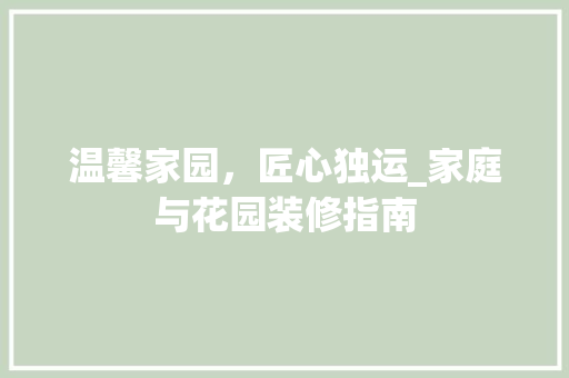 温馨家园，匠心独运_家庭与花园装修指南 温馨家园，匠心独运_家庭与花园装修指南 MI家装修经验